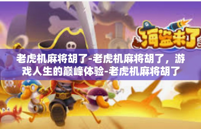 老虎机麻将胡了-老虎机麻将胡了，游戏人生的巅峰体验-老虎机麻将胡了