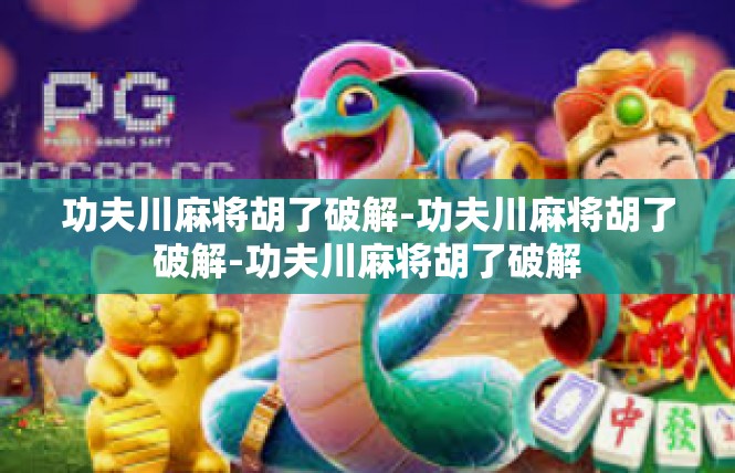 功夫川麻将胡了破解-功夫川麻将胡了破解-功夫川麻将胡了破解