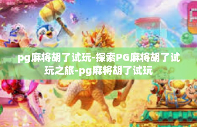 pg麻将胡了试玩-探索PG麻将胡了试玩之旅-pg麻将胡了试玩