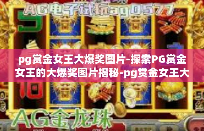 pg赏金女王大爆奖图片-探索PG赏金女王的大爆奖图片揭秘-pg赏金女王大爆奖图片