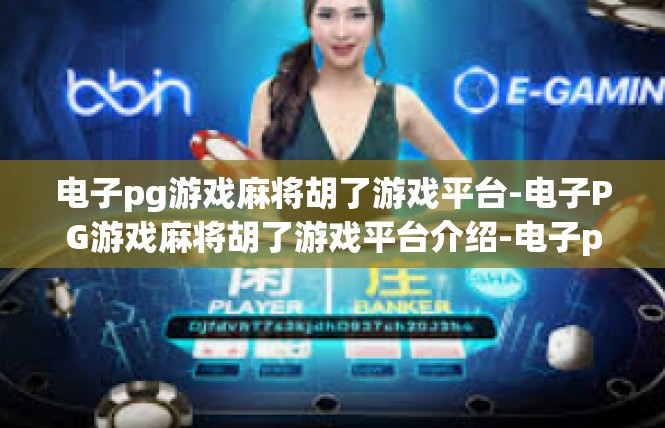 电子pg游戏麻将胡了游戏平台-电子PG游戏麻将胡了游戏平台介绍-电子pg游戏麻将胡了游戏平台