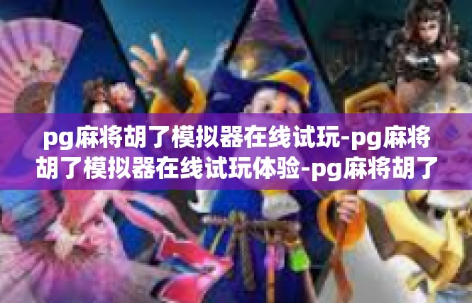 pg麻将胡了模拟器在线试玩-pg麻将胡了模拟器在线试玩体验-pg麻将胡了模拟器在线试玩