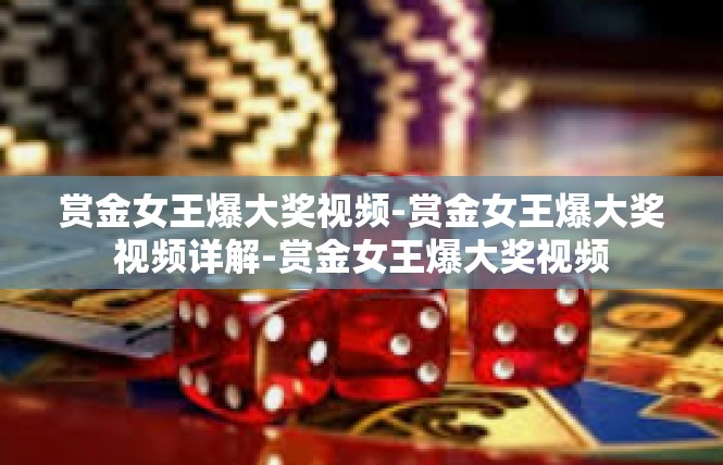 赏金女王爆大奖视频-赏金女王爆大奖视频详解-赏金女王爆大奖视频