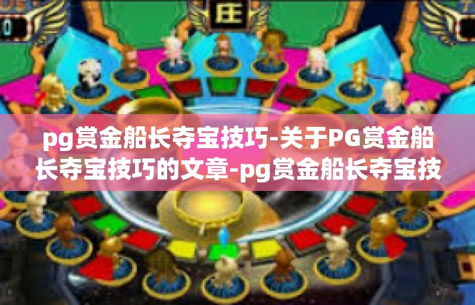 pg赏金船长夺宝技巧-关于PG赏金船长夺宝技巧的文章-pg赏金船长夺宝技巧