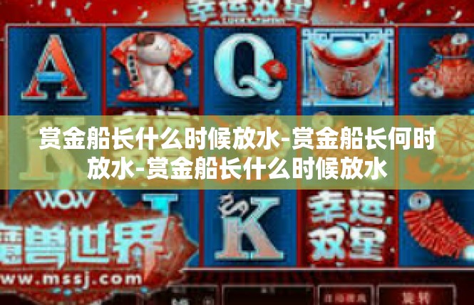 赏金船长什么时候放水-赏金船长何时放水-赏金船长什么时候放水