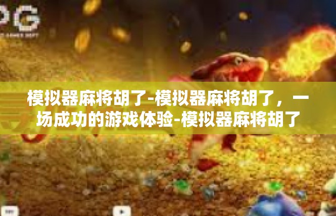 模拟器麻将胡了-模拟器麻将胡了，一场成功的游戏体验-模拟器麻将胡了