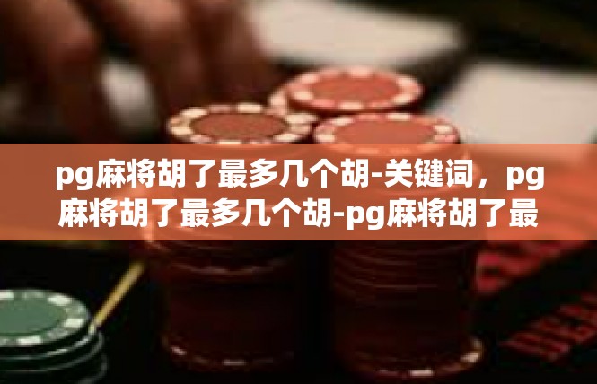 pg麻将胡了最多几个胡-关键词，pg麻将胡了最多几个胡-pg麻将胡了最多几个胡