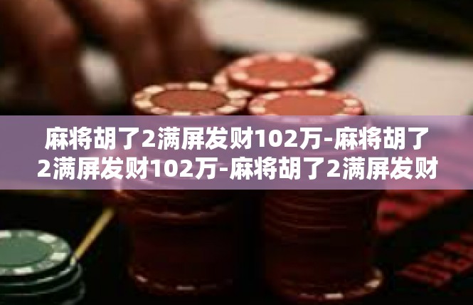 麻将胡了2满屏发财102万-麻将胡了2满屏发财102万-麻将胡了2满屏发财102万