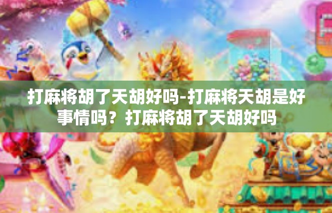 打麻将胡了天胡好吗-打麻将天胡是好事情吗？打麻将胡了天胡好吗