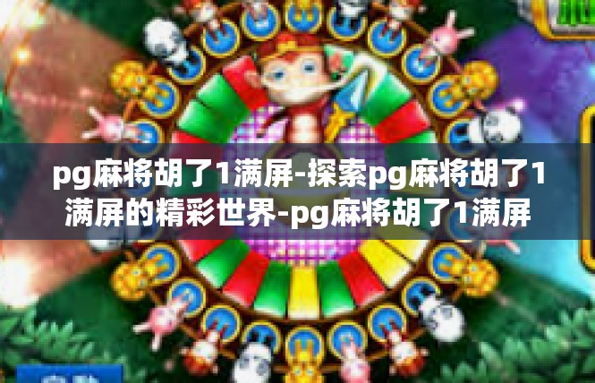 pg麻将胡了1满屏-探索pg麻将胡了1满屏的精彩世界-pg麻将胡了1满屏