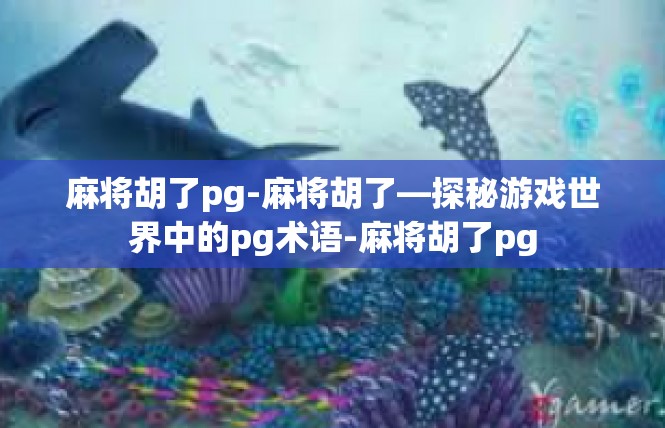 麻将胡了pg-麻将胡了—探秘游戏世界中的pg术语-麻将胡了pg
