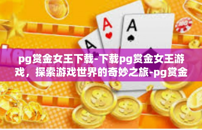 pg赏金女王下载-下载pg赏金女王游戏，探索游戏世界的奇妙之旅-pg赏金女王下载