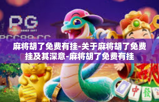 麻将胡了免费有挂-关于麻将胡了免费挂及其深意-麻将胡了免费有挂
