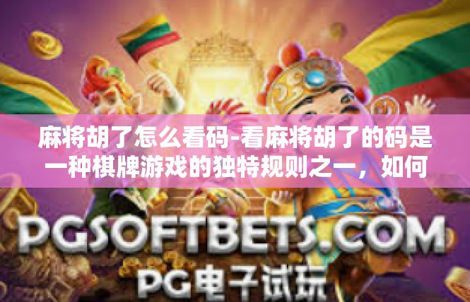 麻将胡了怎么看码-看麻将胡了的码是一种棋牌游戏的独特规则之一，如何辨别何时进行这一码和准确地解析相关信息是非常重要的事情。这里将会讲解麻将胡了怎样识别和判断胡码的情况。麻将胡了怎么看码
