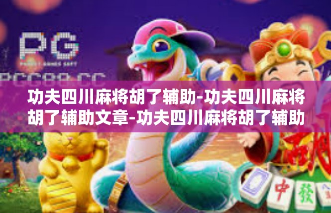 功夫四川麻将胡了辅助-功夫四川麻将胡了辅助文章-功夫四川麻将胡了辅助
