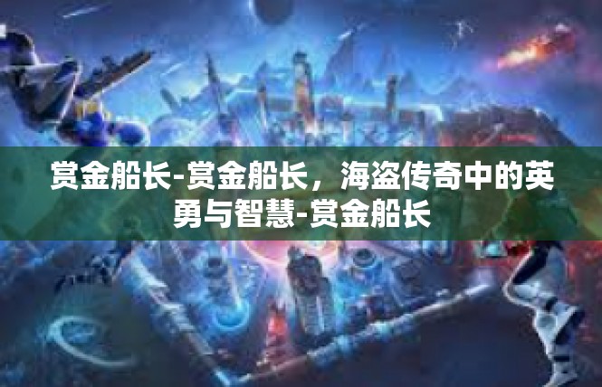 赏金船长-赏金船长，海盗传奇中的英勇与智慧-赏金船长