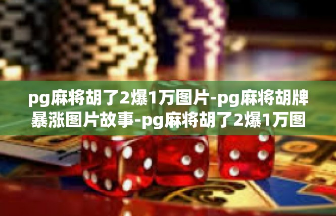 pg麻将胡了2爆1万图片-pg麻将胡牌暴涨图片故事-pg麻将胡了2爆1万图片