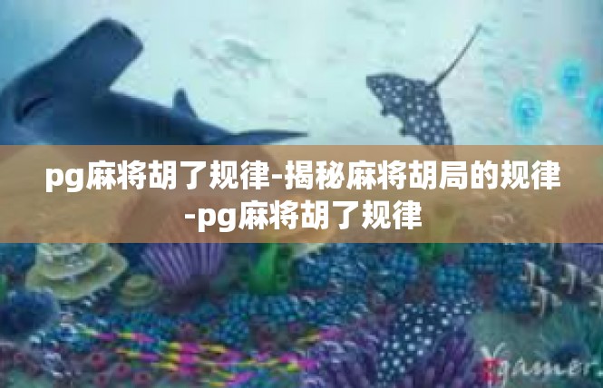 pg麻将胡了规律-揭秘麻将胡局的规律-pg麻将胡了规律