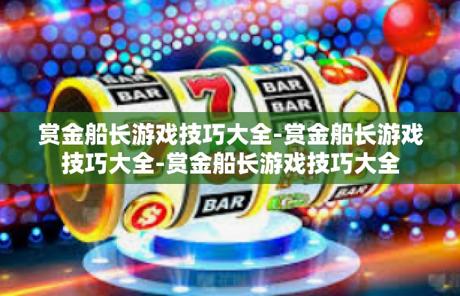赏金船长游戏技巧大全-赏金船长游戏技巧大全-赏金船长游戏技巧大全