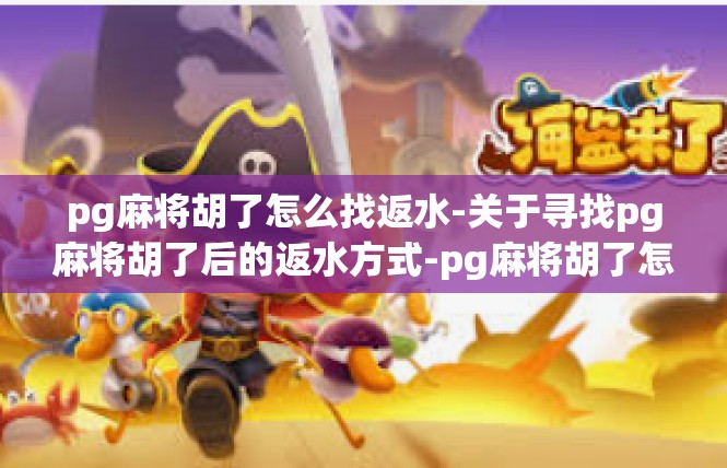 pg麻将胡了怎么找返水-关于寻找pg麻将胡了后的返水方式-pg麻将胡了怎么找返水