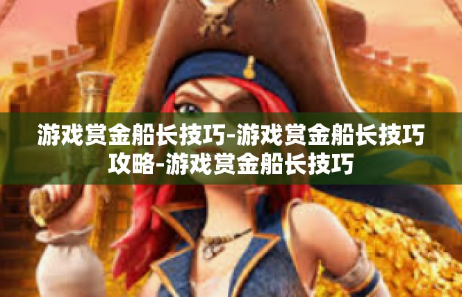 游戏赏金船长技巧-游戏赏金船长技巧攻略-游戏赏金船长技巧