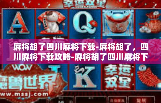 麻将胡了四川麻将下载-麻将胡了，四川麻将下载攻略-麻将胡了四川麻将下载