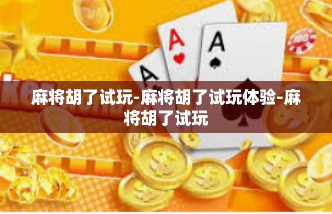 麻将胡了试玩-麻将胡了试玩体验-麻将胡了试玩