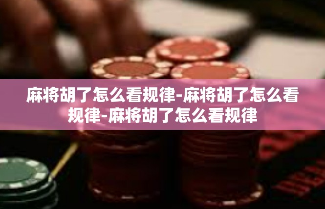麻将胡了怎么看规律-麻将胡了怎么看规律-麻将胡了怎么看规律