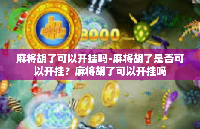 麻将胡了可以开挂吗-麻将胡了是否可以开挂？麻将胡了可以开挂吗