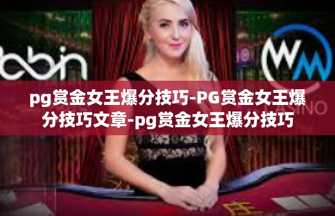 pg赏金女王爆分技巧-PG赏金女王爆分技巧文章-pg赏金女王爆分技巧