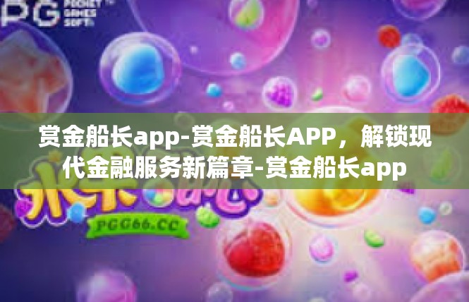 赏金船长app-赏金船长APP，解锁现代金融服务新篇章-赏金船长app