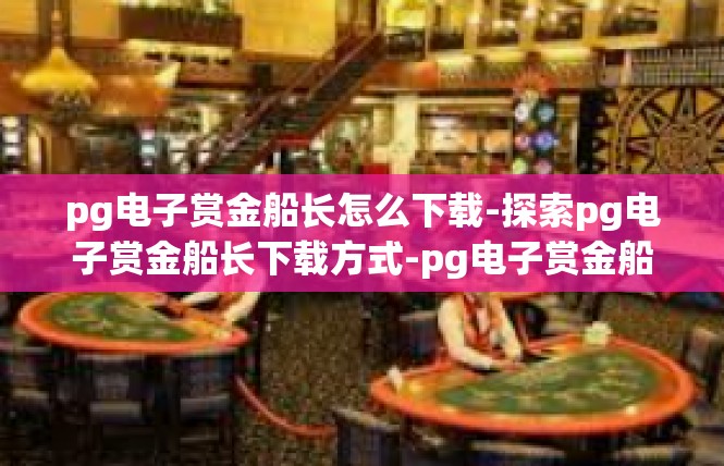 pg电子赏金船长怎么下载-探索pg电子赏金船长下载方式-pg电子赏金船长怎么下载