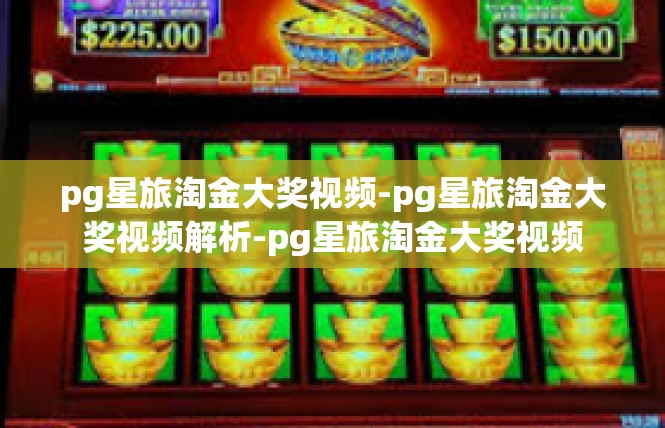 pg星旅淘金大奖视频-pg星旅淘金大奖视频解析-pg星旅淘金大奖视频