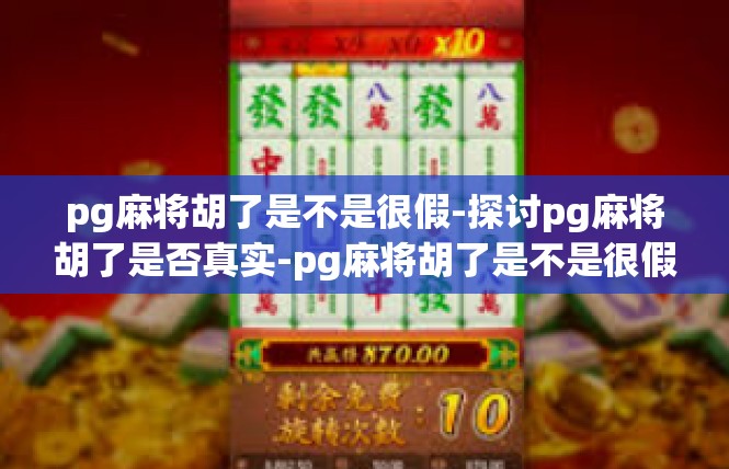 pg麻将胡了是不是很假-探讨pg麻将胡了是否真实-pg麻将胡了是不是很假
