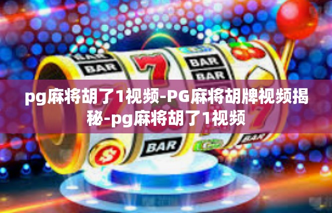 pg麻将胡了1视频-PG麻将胡牌视频揭秘-pg麻将胡了1视频