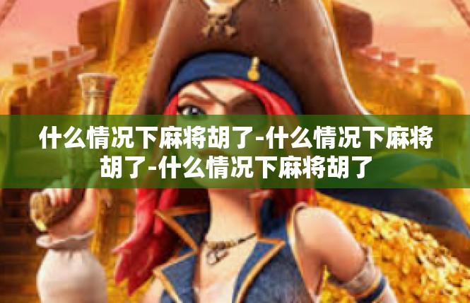 什么情况下麻将胡了-什么情况下麻将胡了-什么情况下麻将胡了
