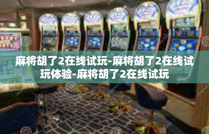 麻将胡了2在线试玩-麻将胡了2在线试玩体验-麻将胡了2在线试玩