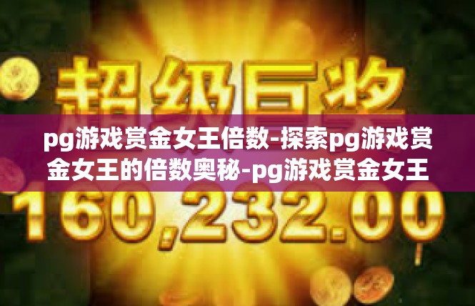 pg游戏赏金女王倍数-探索pg游戏赏金女王的倍数奥秘-pg游戏赏金女王倍数