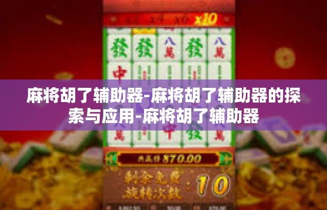 麻将胡了辅助器-麻将胡了辅助器的探索与应用-麻将胡了辅助器
