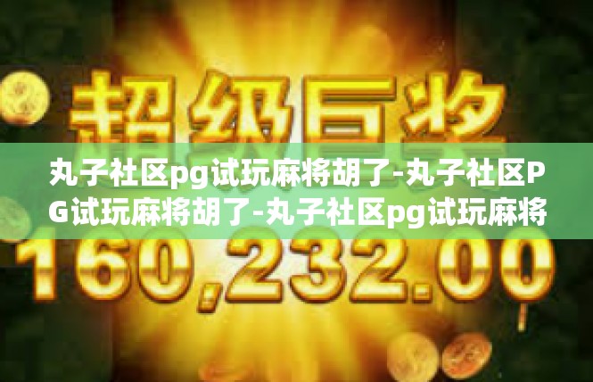 丸子社区pg试玩麻将胡了-丸子社区PG试玩麻将胡了-丸子社区pg试玩麻将胡了