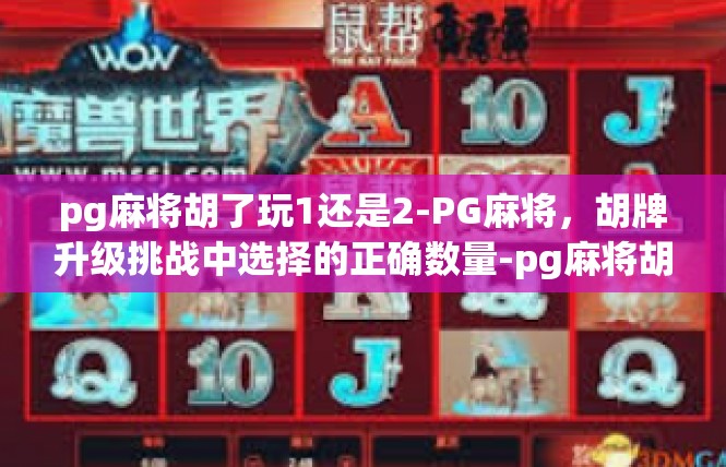 pg麻将胡了玩1还是2-PG麻将，胡牌升级挑战中选择的正确数量-pg麻将胡了玩1还是2