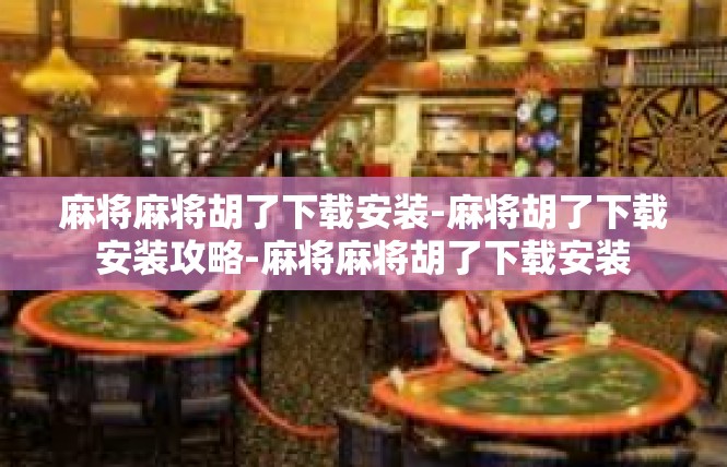 麻将麻将胡了下载安装-麻将胡了下载安装攻略-麻将麻将胡了下载安装