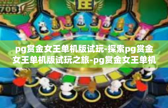 pg赏金女王单机版试玩-探索pg赏金女王单机版试玩之旅-pg赏金女王单机版试玩