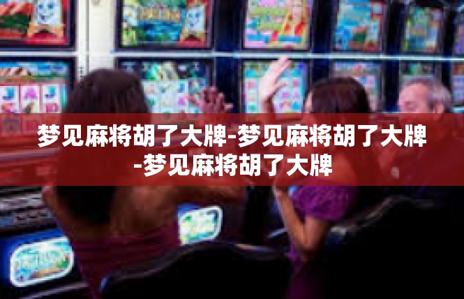 梦见麻将胡了大牌-梦见麻将胡了大牌-梦见麻将胡了大牌