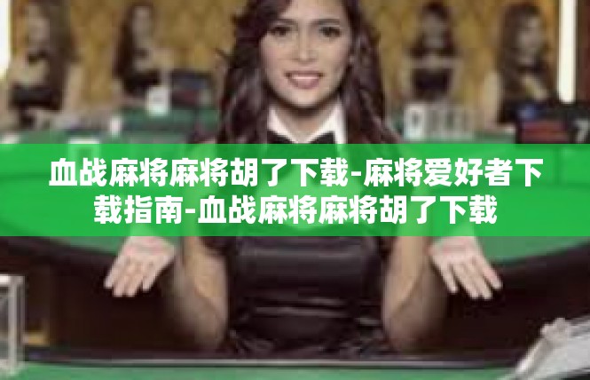 血战麻将麻将胡了下载-麻将爱好者下载指南-血战麻将麻将胡了下载