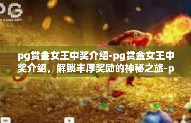 pg赏金女王中奖介绍-pg赏金女王中奖介绍，解锁丰厚奖励的神秘之旅-pg赏金女王中奖介绍