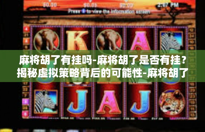 麻将胡了有挂吗-麻将胡了是否有挂？揭秘虚拟策略背后的可能性-麻将胡了有挂吗