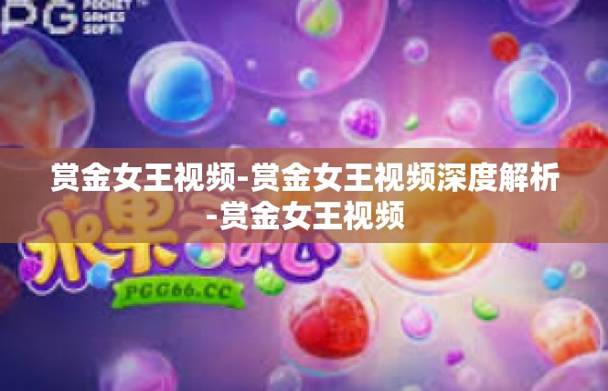 赏金女王视频-赏金女王视频深度解析-赏金女王视频