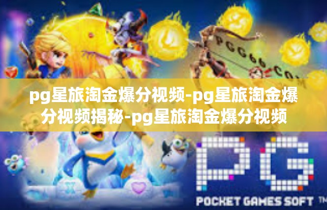 pg星旅淘金爆分视频-pg星旅淘金爆分视频揭秘-pg星旅淘金爆分视频