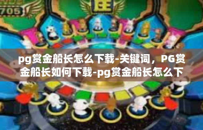 pg赏金船长怎么下载-关键词，PG赏金船长如何下载-pg赏金船长怎么下载